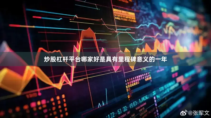 炒股杠杆平台哪家好是具有里程碑意义的一年
