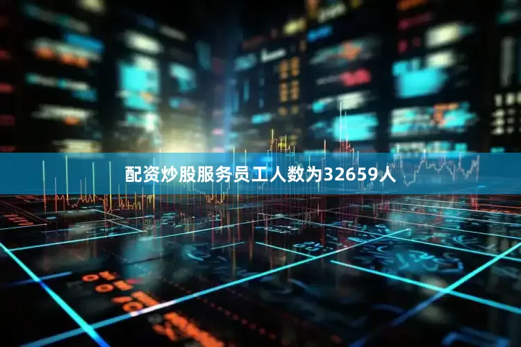 配资炒股服务员工人数为32659人