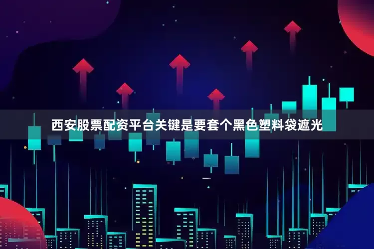 西安股票配资平台关键是要套个黑色塑料袋遮光