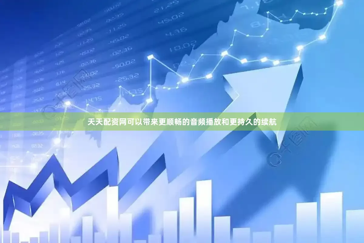 天天配资网可以带来更顺畅的音频播放和更持久的续航