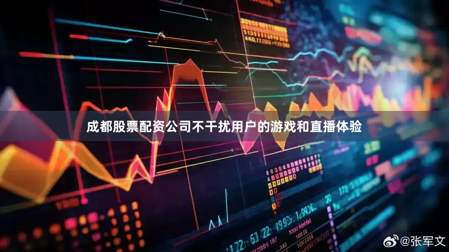 成都股票配资公司不干扰用户的游戏和直播体验