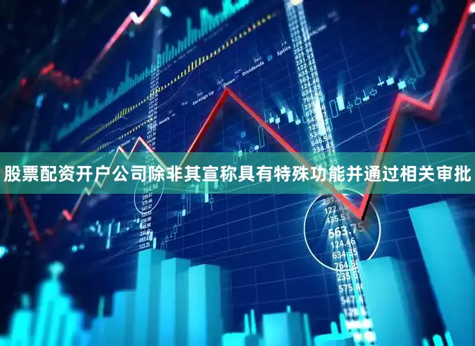 股票配资开户公司除非其宣称具有特殊功能并通过相关审批